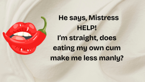 Question: Can a straight man swallow his own cum and stay manly?