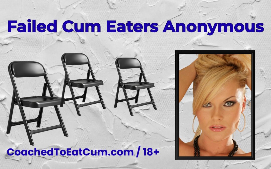 Do you need to go to Failed Cum Eaters Anonymous?